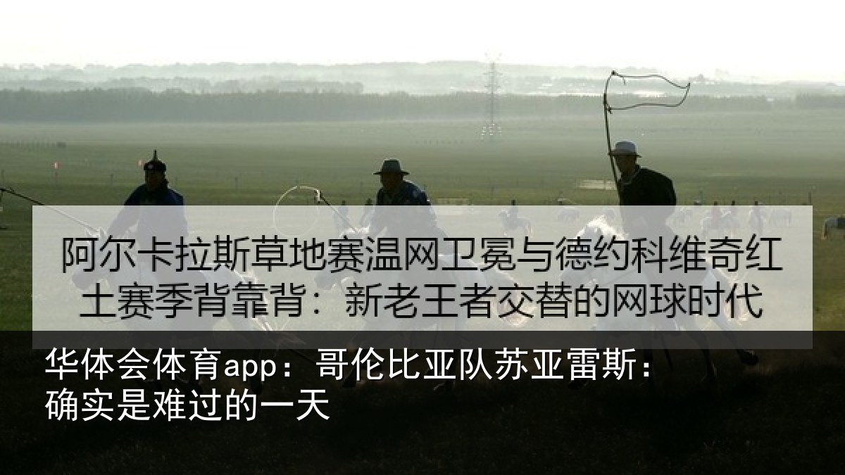 华体会体育app：哥伦比亚队苏亚雷斯：确实是难过的一天