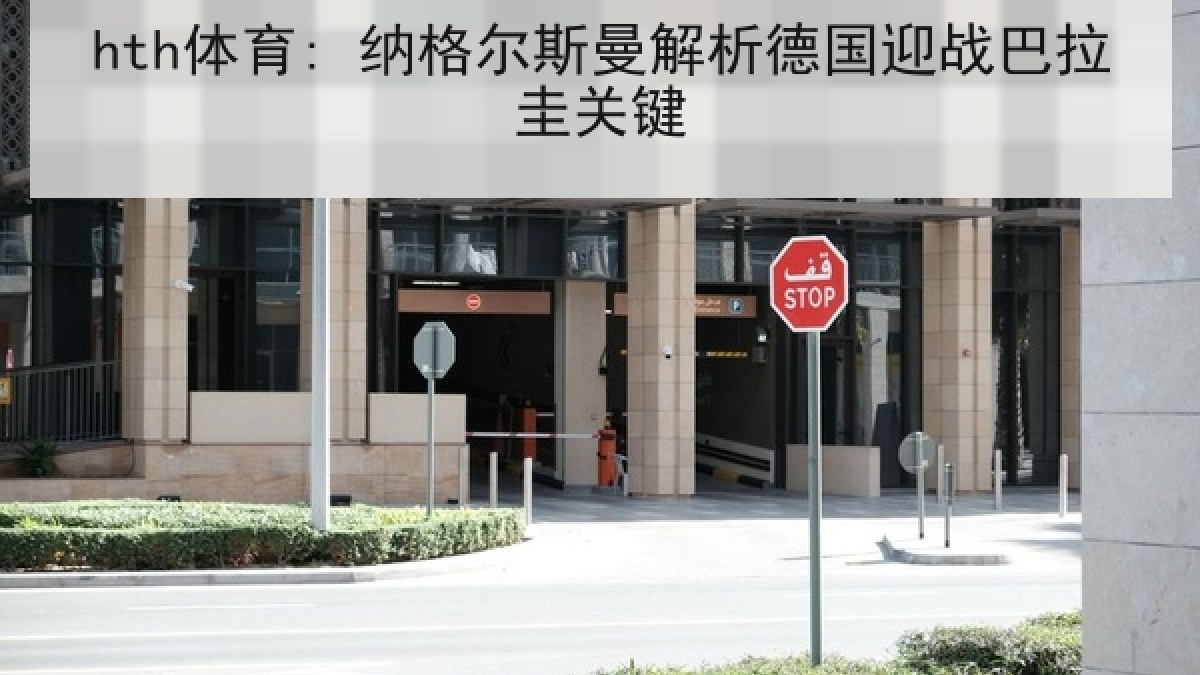 hth体育: 纳格尔斯曼解析德国迎战巴拉圭关键