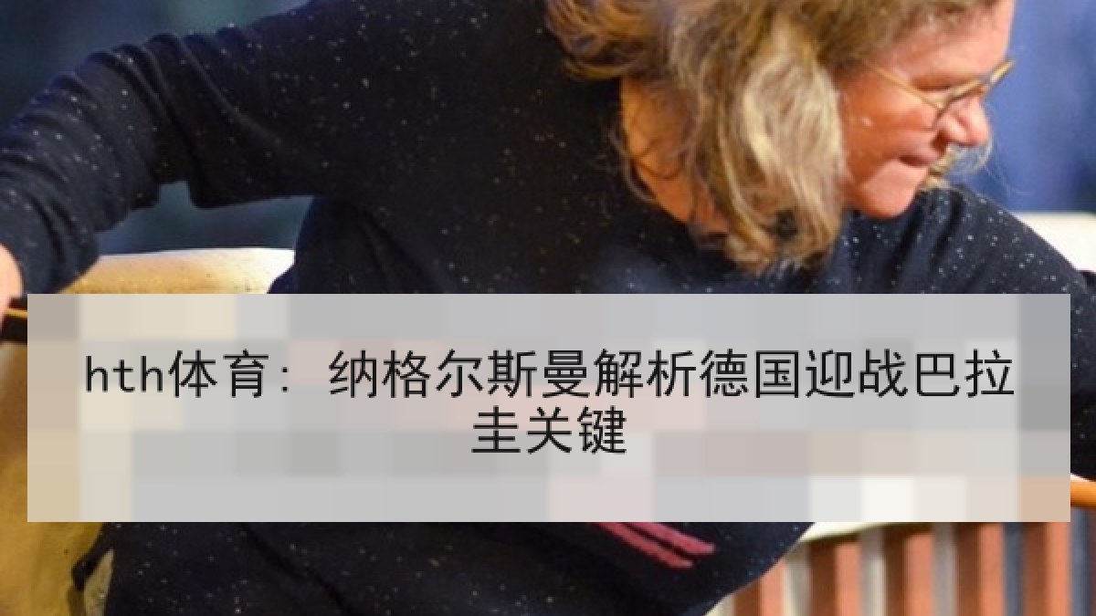 hth体育: 纳格尔斯曼解析德国迎战巴拉圭关键