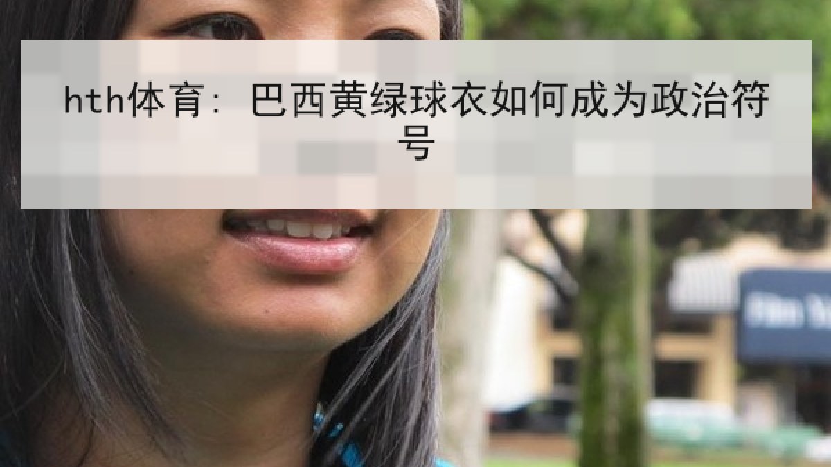 hth体育: 巴西黄绿球衣如何成为政治符号