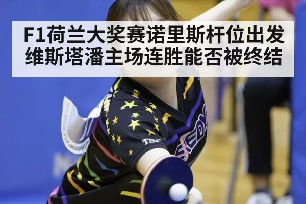 F1荷兰大奖赛诺里斯杆位出发 维斯塔潘主场连胜能否被终结