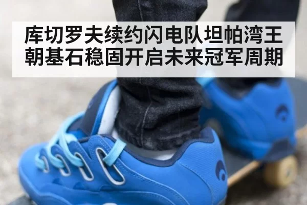 库切罗夫续约闪电队坦帕湾王朝基石稳固开启未来冠军周期
