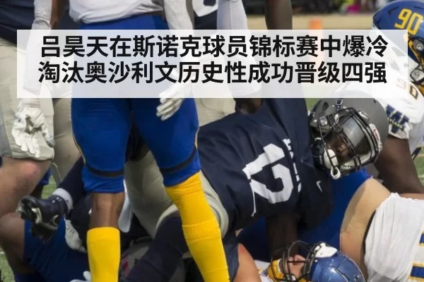 吕昊天在斯诺克球员锦标赛中爆冷淘汰奥沙利文历史性成功晋级四强