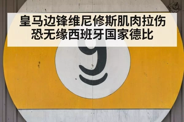 皇马边锋维尼修斯肌肉拉伤恐无缘西班牙国家德比