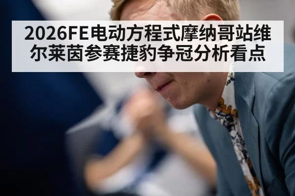 2026FE电动方程式摩纳哥站维尔莱茵参赛捷豹争冠分析看点